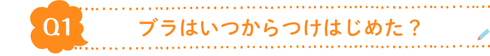 Q1.ブラはいつつけはじめた？