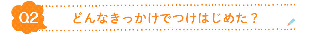 Q2.どんなきっかけでつけはじめた？