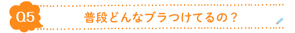 Q5.普段どんなブラつけてるの？