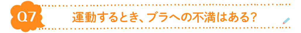 Q7.運動するとき、ブラへの不満はある？