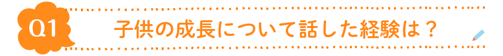 Q1.子供の成長について話した経験は？