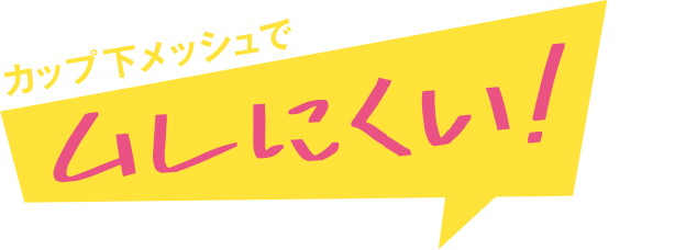 カップ下メッシュでムレにくい！