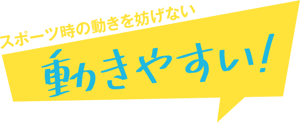 スポーツ時の動きを妨げない動きやすい！