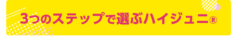 3つのステップで選ぶハイジュニ