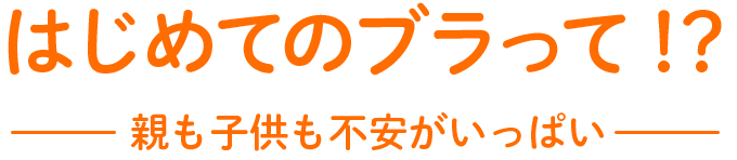 はじめてのブラって！？親も子供も不安がいっぱい