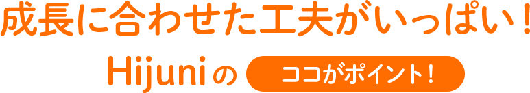 成長に合わせた工夫がいっぱい！HIjuniのココがポイント！