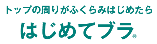 トップの周りがふくらみはじめたら はじめてブラ