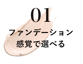 01 ファンデーション感覚で選べる