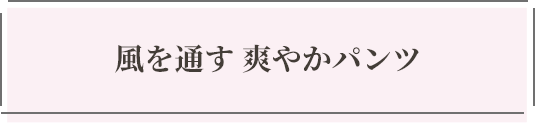 風を通す 爽やかパンツ