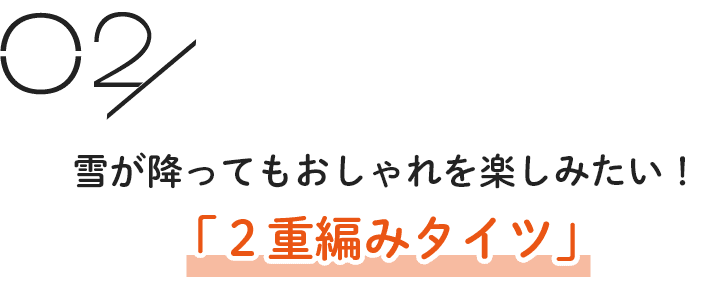 雪が降ってもおしゃれを楽しみたい！「２重編みタイツ」