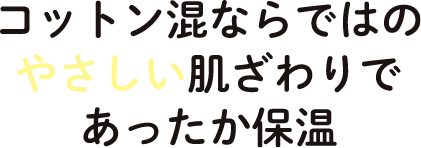 コットン混ならではのやさしい肌触りであったか保温
