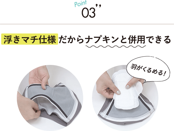 Point03 浮きマチ仕様だから“ナプキンと併用できる”
