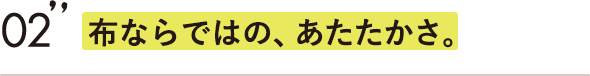 布ならではの、あたたかさ。