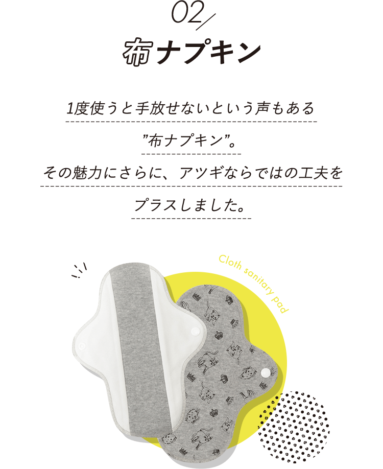 「布ナプキン」 1度使うと手放せないという声もある ”布ナプキン”。その魅力にさらに、アツギならではの工夫をプラスしました。