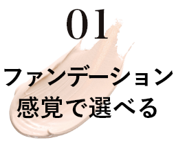 01 ファンデーション感覚で選べる