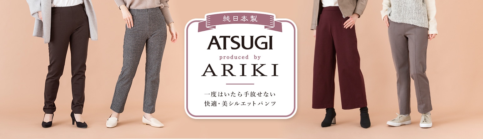 ATSUGI produced by ARIKI　一度はいたら手放せない 快適・美シルエットパンツ