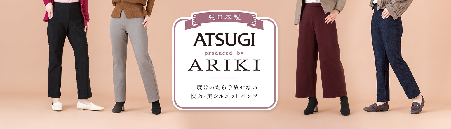 ATSUGI produced by ARIKI　一度はいたら手放せない 快適・美シルエットパンツ