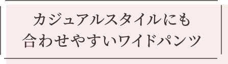 カジュアルスタイルにも合わせやすいワイドパンツ