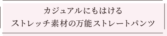 カジュアルにもはけるストレッチ素材の万能ストレートパンツ