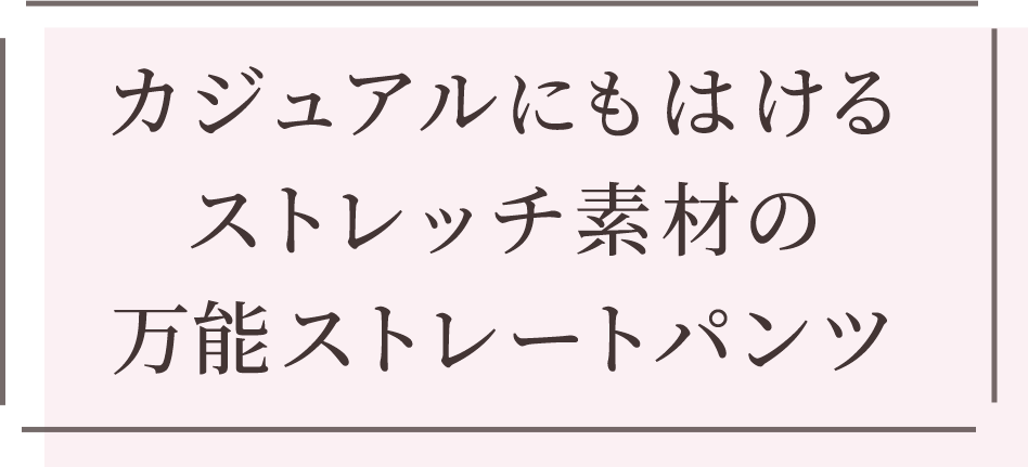 カジュアルにもはけるストレッチ素材の万能ストレートパンツ