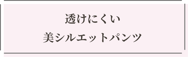 透けにくい 美シルエットパンツ