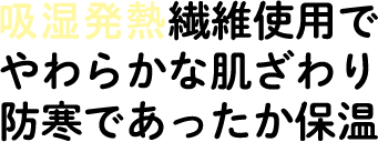 吸湿発熱繊維使用でやわらかな肌ざわり防寒であったか保温