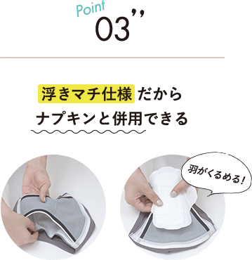 Point03 浮きマチ仕様だから“ナプキンと併用できる”