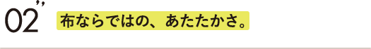 布ならではの、あたたかさ。