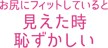 お尻にフィットしていると見えた時恥ずかしい