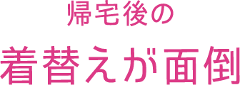 帰宅後の着替えが面倒