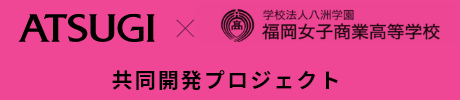 ATUSUGI 福岡女子商業高等学校共同開発プロジェクト