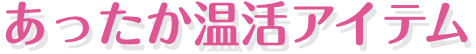 あったか温活アイテム