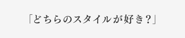 「どちらのスタイルが好き？」