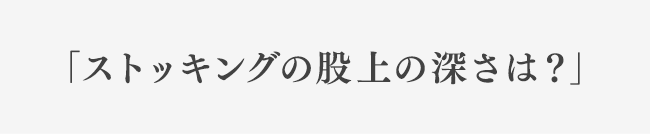 「ストッキングの股上の深さは？」