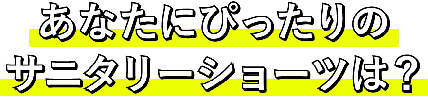 あなたにぴったりのサニタリーショーツは？