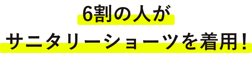 6割の人がサニタリーショーツを着用！