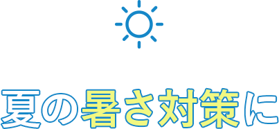 夏の暑さ対策に