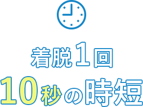 着脱1回 10秒の時短